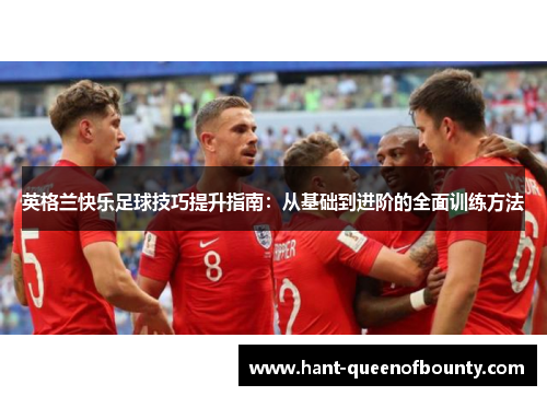英格兰快乐足球技巧提升指南：从基础到进阶的全面训练方法