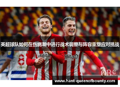 英超球队如何在伤病潮中进行战术调整与阵容重塑应对挑战