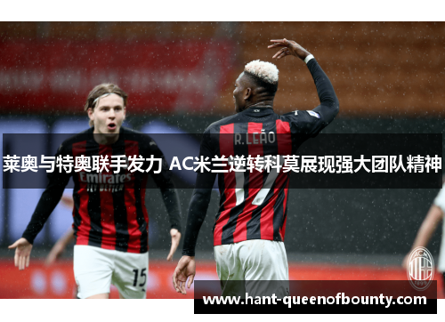 莱奥与特奥联手发力 AC米兰逆转科莫展现强大团队精神
