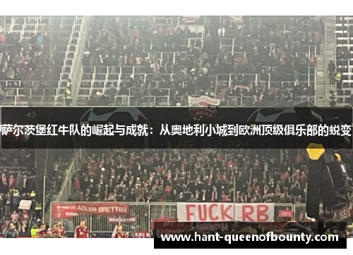 萨尔茨堡红牛队的崛起与成就：从奥地利小城到欧洲顶级俱乐部的蜕变