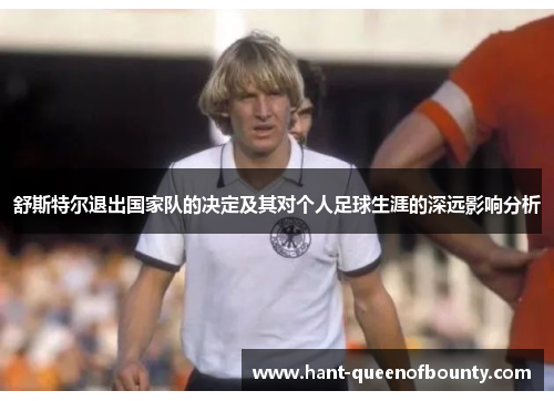舒斯特尔退出国家队的决定及其对个人足球生涯的深远影响分析