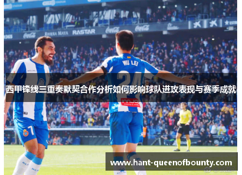 西甲锋线三重奏默契合作分析如何影响球队进攻表现与赛季成就