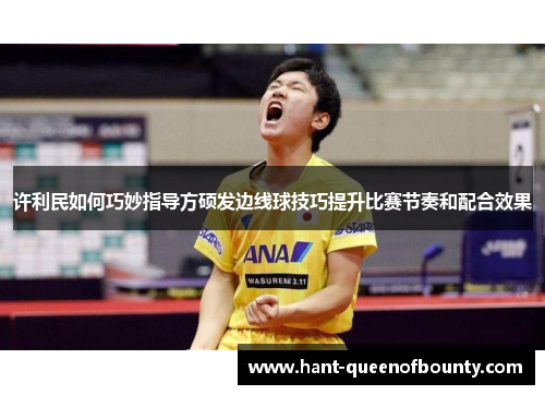 许利民如何巧妙指导方硕发边线球技巧提升比赛节奏和配合效果