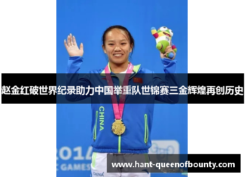 赵金红破世界纪录助力中国举重队世锦赛三金辉煌再创历史