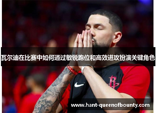 瓦尔迪在比赛中如何通过敏锐跑位和高效进攻扮演关键角色