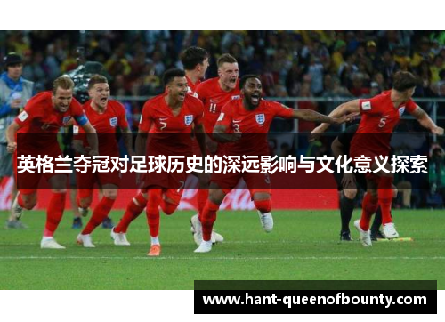 英格兰夺冠对足球历史的深远影响与文化意义探索