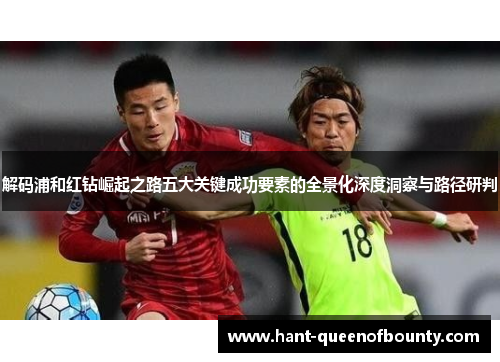 解码浦和红钻崛起之路五大关键成功要素的全景化深度洞察与路径研判 解码浦和红钻崛起之路五大关键成功要素的全景化深度洞察与路径研判