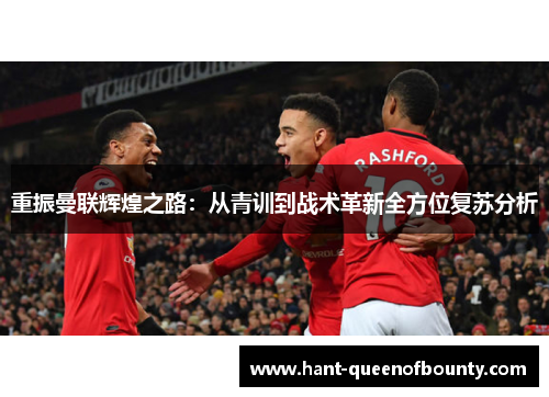 重振曼联辉煌之路：从青训到战术革新全方位复苏分析
