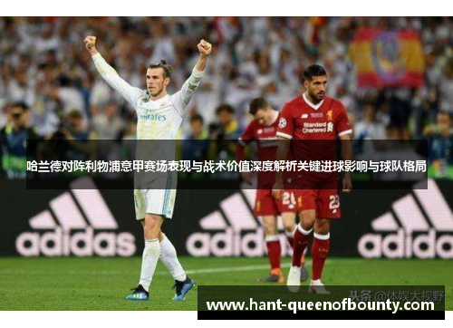 哈兰德对阵利物浦意甲赛场表现与战术价值深度解析关键进球影响与球队格局