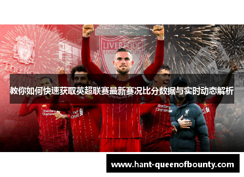 教你如何快速获取英超联赛最新赛况比分数据与实时动态解析