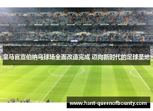 皇马官宣伯纳乌球场全面改造完成 迈向新时代的足球圣地
