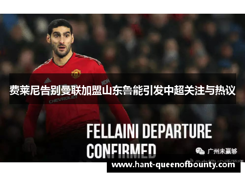 费莱尼告别曼联加盟山东鲁能引发中超关注与热议