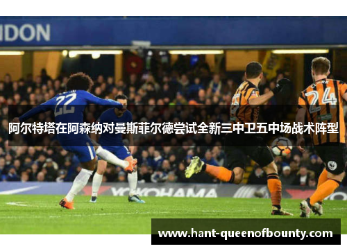 阿尔特塔在阿森纳对曼斯菲尔德尝试全新三中卫五中场战术阵型